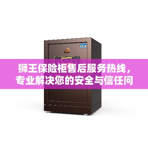 狮王保险柜售后服务热线，专业解决您的安全与信任问题