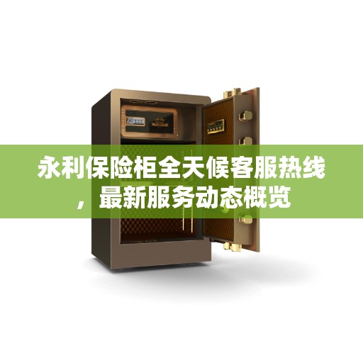 永利保险柜全天候客服热线，最新服务动态概览