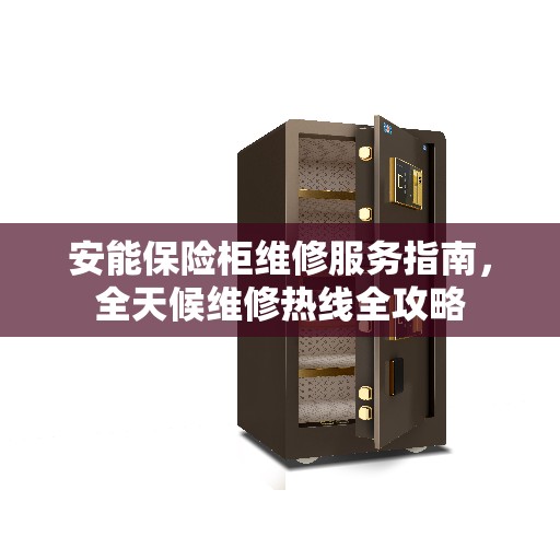 安能保险柜维修服务指南，全天候维修热线全攻略