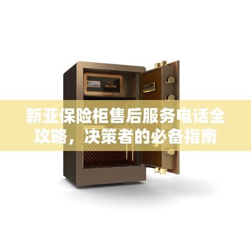 新亚保险柜售后服务电话全攻略，决策者的必备指南