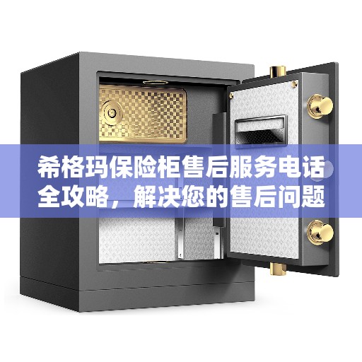 希格玛保险柜售后服务电话全攻略，解决您的售后问题，贴心服务一键达