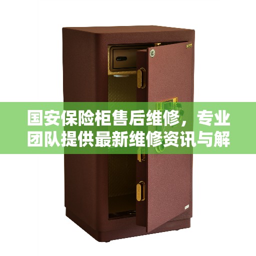 国安保险柜售后维修，专业团队提供最新维修资讯与解决方案