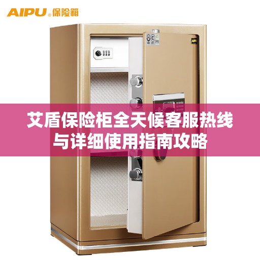 艾盾保险柜全天候客服热线与详细使用指南攻略