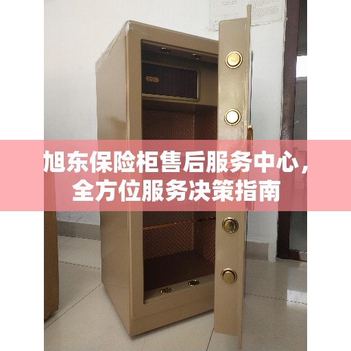 旭东保险柜售后服务中心，全方位服务决策指南