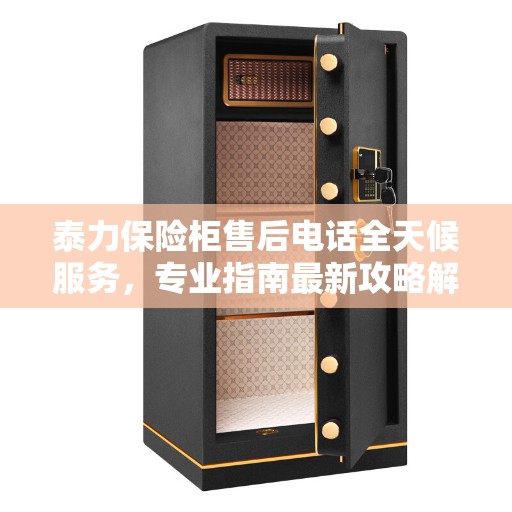 泰力保险柜售后电话全天候服务，专业指南最新攻略解析