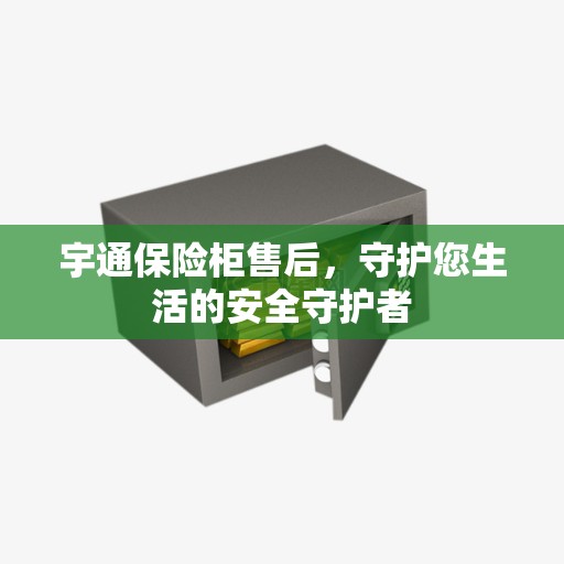 宇通保险柜售后，守护您生活的安全守护者