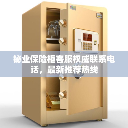 铋业保险柜客服权威联系电话,最新推荐热线 铋业保险柜客服权威联系电话,最新推荐热线