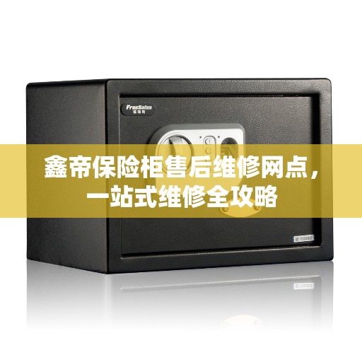 鑫帝保险柜售后维修网点，一站式维修全攻略