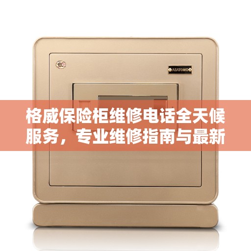 格威保险柜维修电话全天候服务，专业维修指南与最新攻略