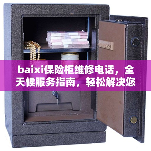 baixi保险柜维修电话，全天候服务指南，轻松解决您的紧急需求