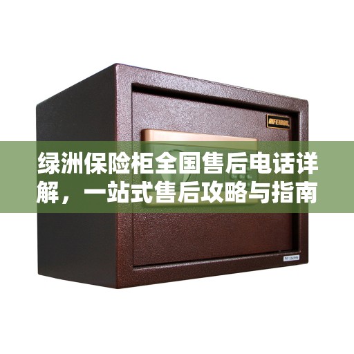 绿洲保险柜全国售后电话详解，一站式售后攻略与指南