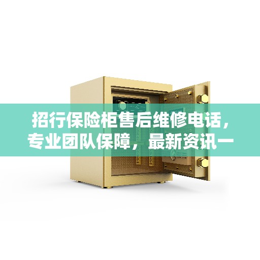 招行保险柜售后维修电话，专业团队保障，最新资讯一览