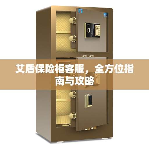 艾盾保险柜客服，全方位指南与攻略