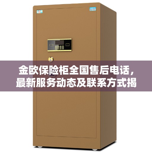 金欧保险柜全国售后电话，最新服务动态及联系方式揭秘