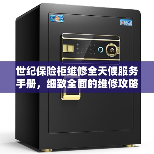 世纪保险柜维修全天候服务手册，细致全面的维修攻略