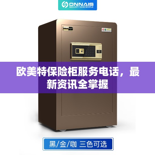 欧美特保险柜服务电话，最新资讯全掌握