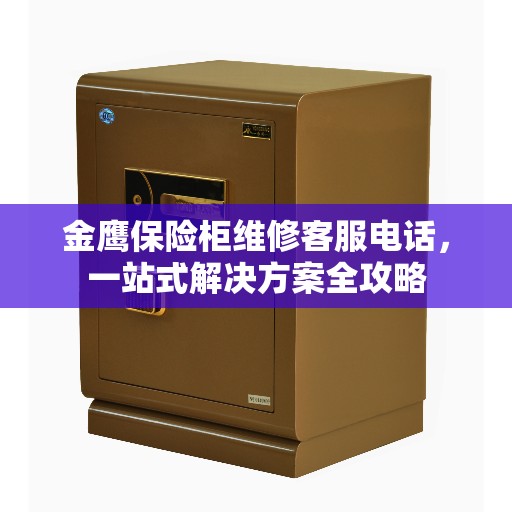 金鹰保险柜维修客服电话，一站式解决方案全攻略
