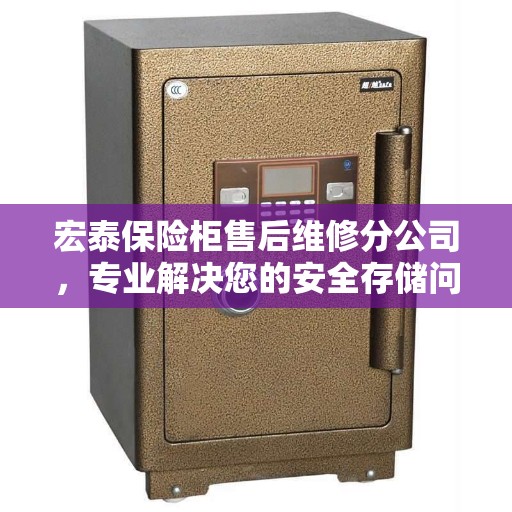宏泰保险柜售后维修分公司，专业解决您的安全存储问题