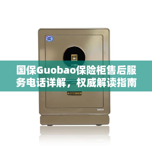国保Guobao保险柜售后服务电话详解，权威解读指南