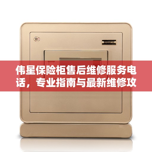 伟星保险柜售后维修服务电话，专业指南与最新维修攻略