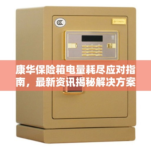 康华保险箱电量耗尽应对指南，最新资讯揭秘解决方案