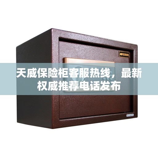 天威保险柜客服热线，最新权威推荐电话发布