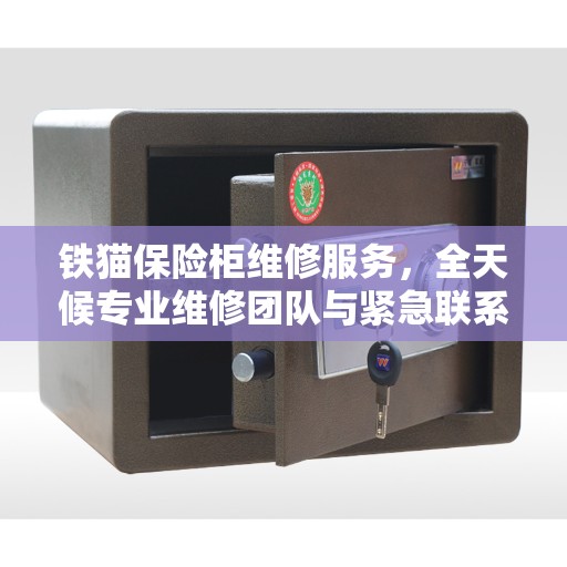 铁猫保险柜维修服务，全天候专业维修团队与紧急联系电话权威推荐