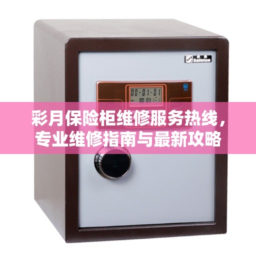 彩月保险柜维修服务热线，专业维修指南与最新攻略