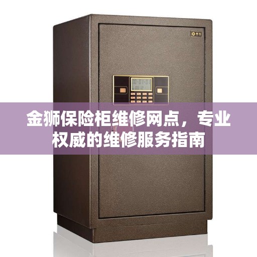 金狮保险柜维修网点，专业权威的维修服务指南