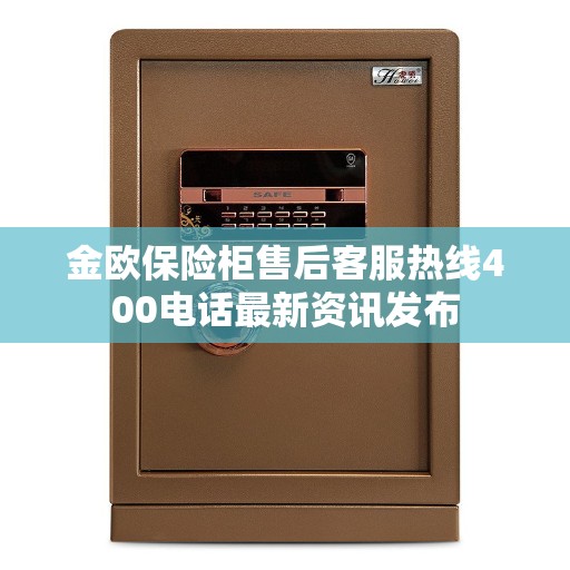 金欧保险柜售后客服热线400电话最新资讯发布