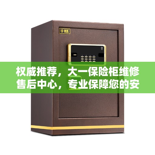 权威推荐，大一保险柜维修售后中心，专业保障您的安全需求