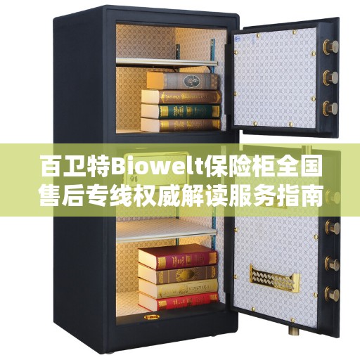 百卫特Biowelt保险柜全国售后专线权威解读服务指南