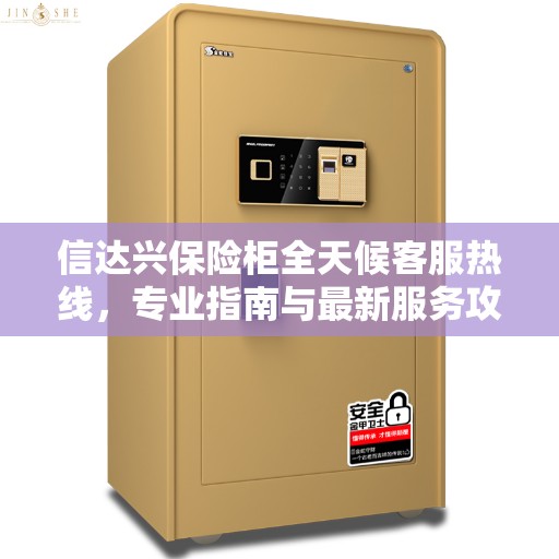 信达兴保险柜全天候客服热线，专业指南与最新服务攻略