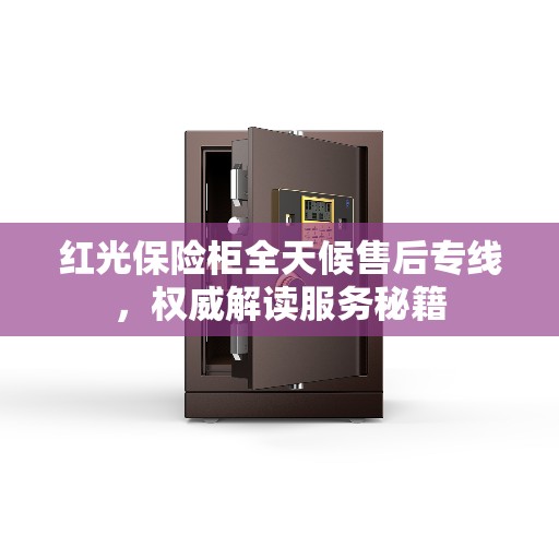 红光保险柜全天候售后专线，权威解读服务秘籍