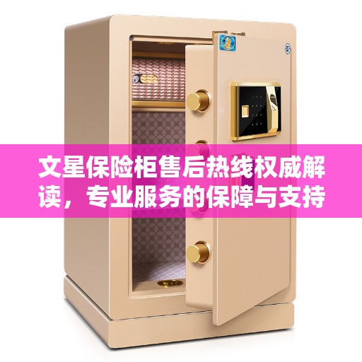 文星保险柜售后热线权威解读,专业服务的保障与支持 文星保险柜售后热线权威解读,专业服务的保障与支持