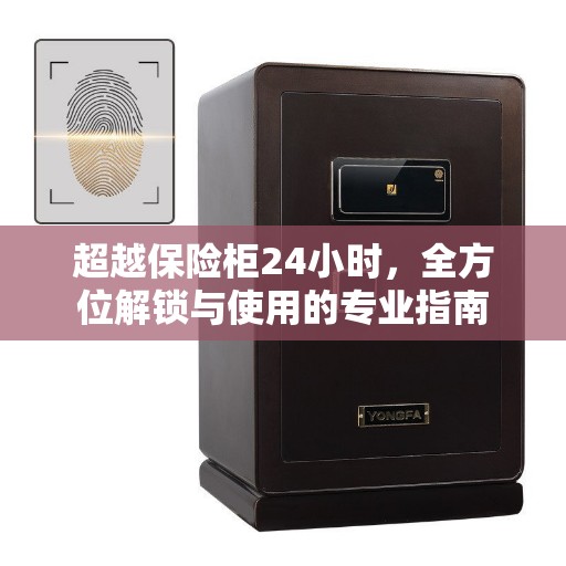 超越保险柜24小时,全方位解锁与使用的专业指南 超越保险柜24小时,全方位解锁与使用的专业指南