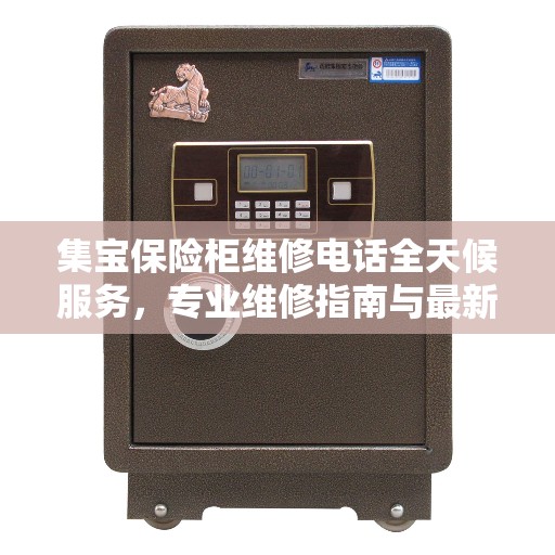 集宝保险柜维修电话全天候服务，专业维修指南与最新攻略