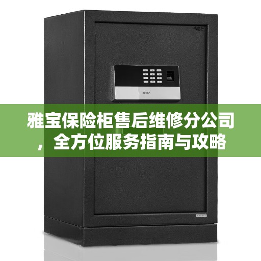 雅宝保险柜售后维修分公司，全方位服务指南与攻略