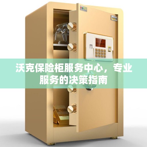 沃克保险柜服务中心，专业服务的决策指南