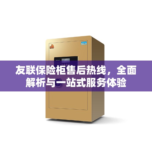 友联保险柜售后热线，全面解析与一站式服务体验