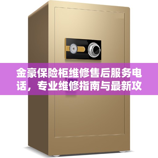 金豪保险柜维修售后服务电话，专业维修指南与最新攻略