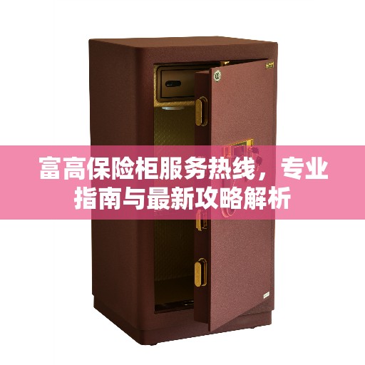 富高保险柜服务热线，专业指南与最新攻略解析