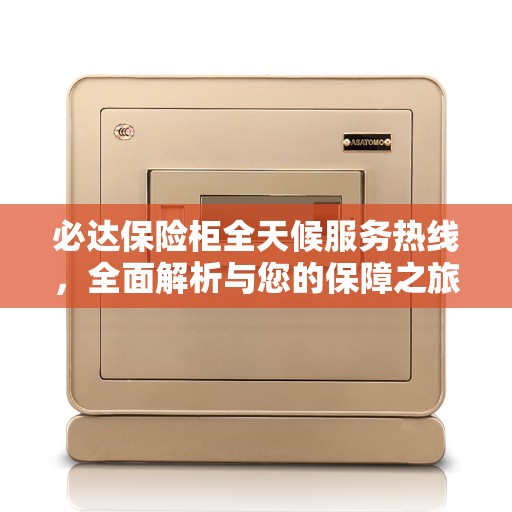 必达保险柜全天候服务热线，全面解析与您的保障之旅