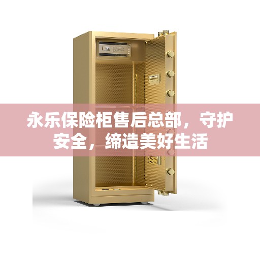 永乐保险柜售后总部，守护安全，缔造美好生活