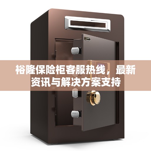 裕隆保险柜客服热线，最新资讯与解决方案支持