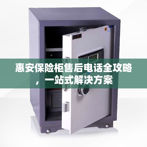 惠安保险柜售后电话全攻略，一站式解决方案