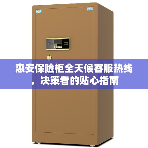 惠安保险柜全天候客服热线，决策者的贴心指南