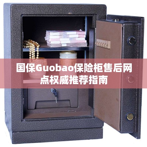 国保Guobao保险柜售后网点权威推荐指南