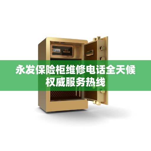 永发保险柜维修电话全天候权威服务热线