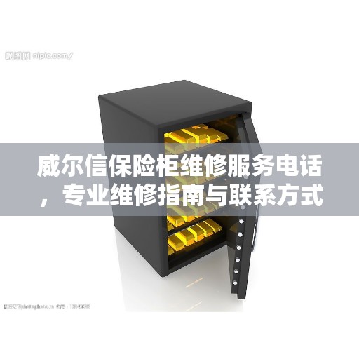 威尔信保险柜维修服务电话，专业维修指南与联系方式